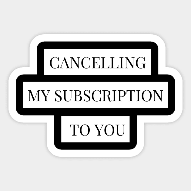 cancelling my subscription to you Sticker by Tees by broke